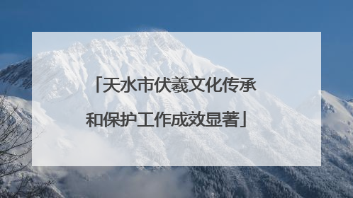天水市伏羲文化传承和保护工作成效显著